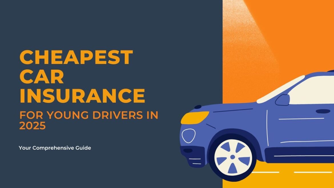 Cheapest Car Insurance for Young Drivers in 2025- Your Comprehensive Guide cheapest car insurance young drivers