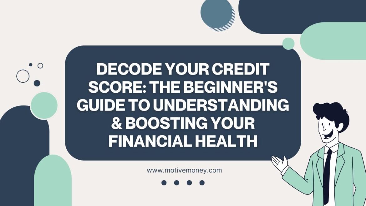 Decode Your Credit Score- The Beginner’s Guide to Understanding & Boosting Your Financial Health