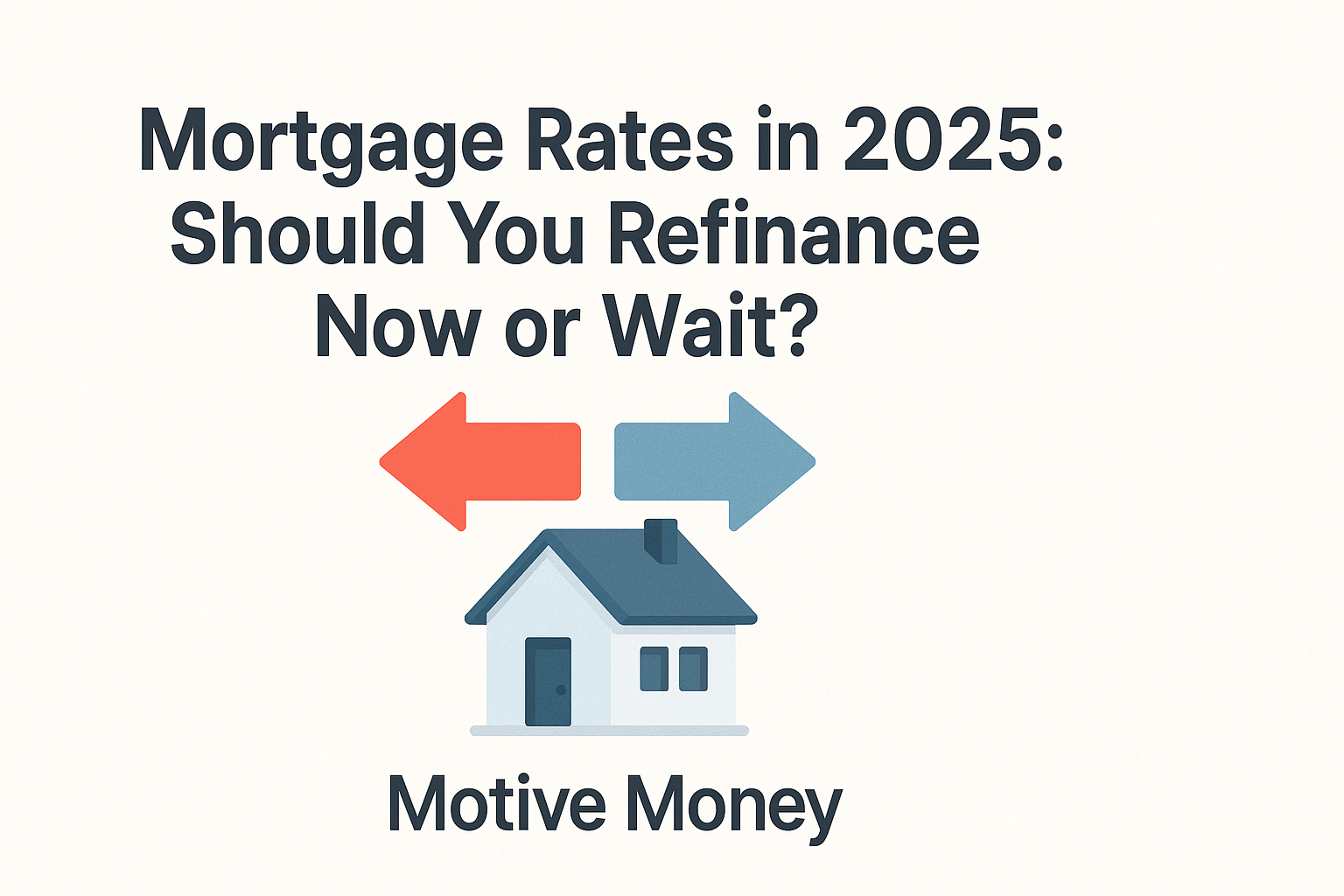 Mortgage Rates in 2025- Should You Refinance Now or Wait? two arrows pointing in opposite directions over a house, symbolizing the decision to refinance now or wait